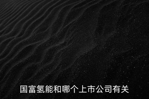 國(guó)富氫能和哪個(gè)上市公司有關(guān)