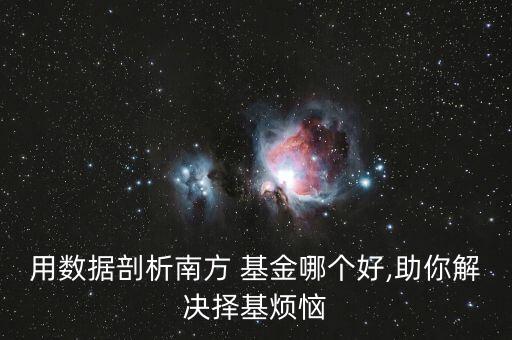 用數據剖析南方 基金哪個好,助你解決擇基煩惱