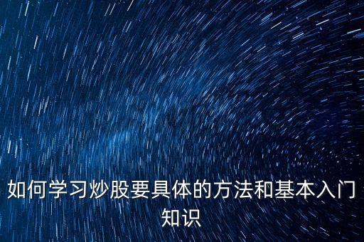 如何學(xué)習(xí)炒股要具體的方法和基本入門知識