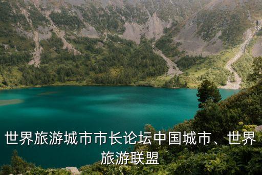 世界旅游城市市長論壇中國城市、世界旅游聯(lián)盟
