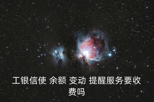 工銀信使 余額 變動 提醒服務要收費嗎