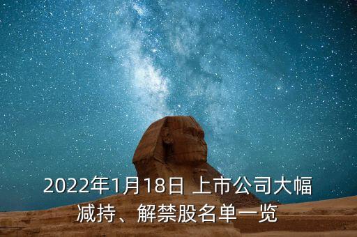 2022年1月18日 上市公司大幅減持、解禁股名單一覽