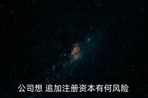 公司想 追加注冊(cè)資本有何風(fēng)險(xiǎn)