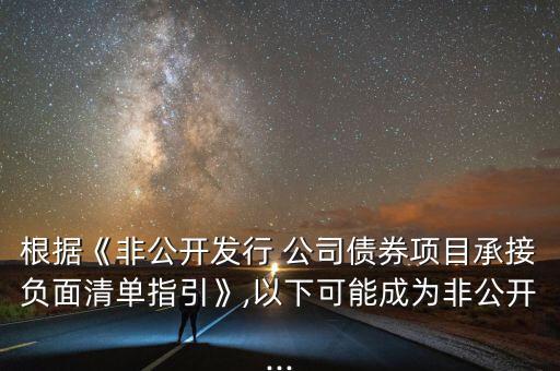 根據(jù)《非公開發(fā)行 公司債券項目承接負(fù)面清單指引》,以下可能成為非公開...
