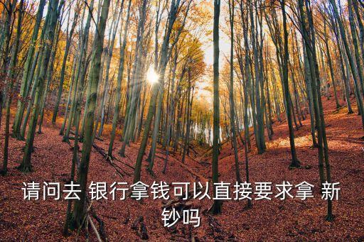 請問去 銀行拿錢可以直接要求拿 新鈔嗎