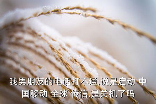 我男朋友的電話打不通,說(shuō)是啟動(dòng) 中國(guó)移動(dòng) 全球 傳信,是關(guān)機(jī)了嗎