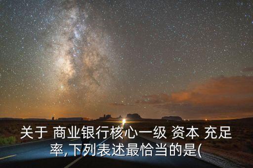 關于 商業(yè)銀行核心一級 資本 充足率,下列表述最恰當?shù)氖?