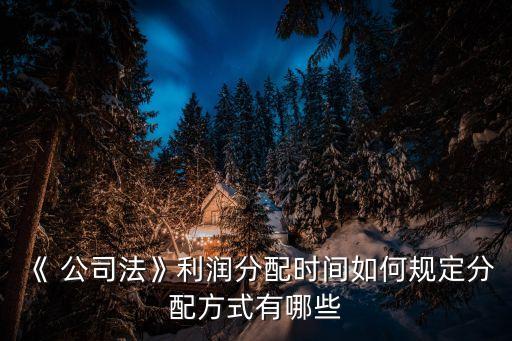 《 公司法》利潤分配時(shí)間如何規(guī)定分配方式有哪些