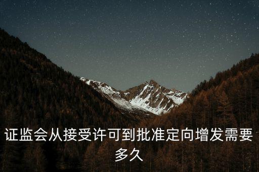 證監(jiān)會從接受許可到批準(zhǔn)定向增發(fā)需要多久