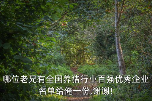 哪位老兄有全國(guó)養(yǎng)豬行業(yè)百?gòu)?qiáng)優(yōu)秀企業(yè)名單給俺一份,謝謝!