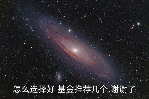 怎么選擇好 基金推薦幾個(gè),謝謝了