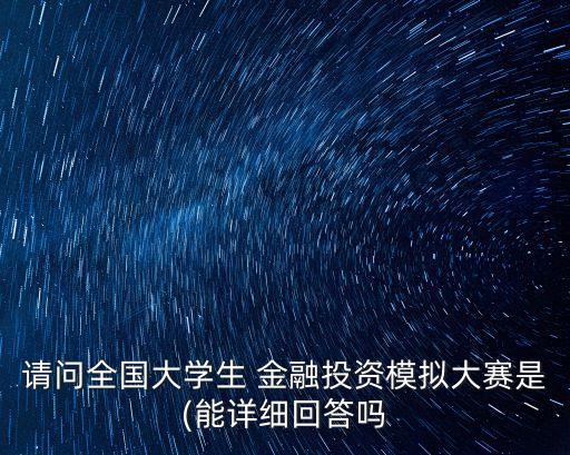 請問全國大學(xué)生 金融投資模擬大賽是(能詳細回答嗎