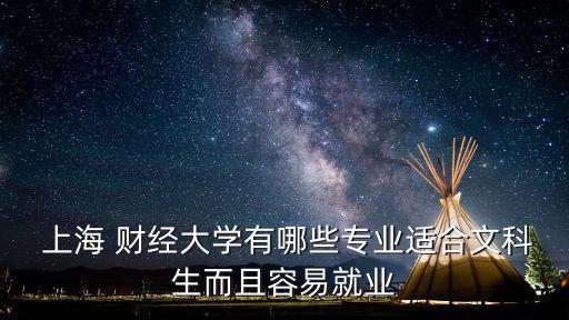  上海 財經(jīng)大學有哪些專業(yè)適合文科生而且容易就業(yè)