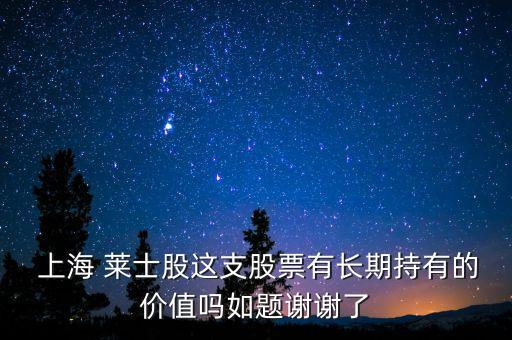  上海 萊士股這支股票有長期持有的價(jià)值嗎如題謝謝了