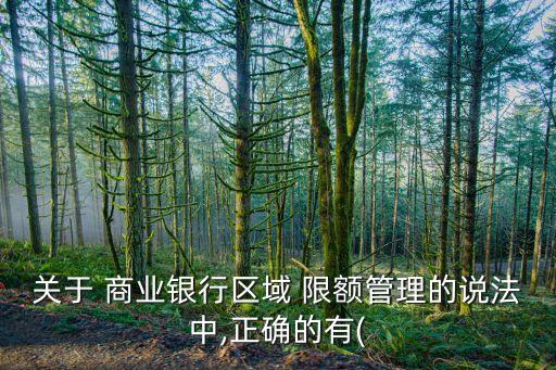關(guān)于 商業(yè)銀行區(qū)域 限額管理的說(shuō)法中,正確的有(