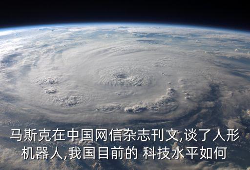 馬斯克在中國(guó)網(wǎng)信雜志刊文,談了人形機(jī)器人,我國(guó)目前的 科技水平如何