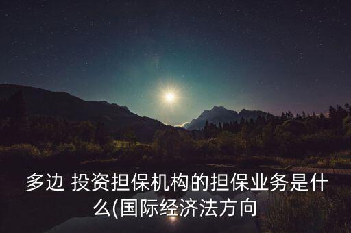  多邊 投資擔(dān)保機(jī)構(gòu)的擔(dān)保業(yè)務(wù)是什么(國(guó)際經(jīng)濟(jì)法方向