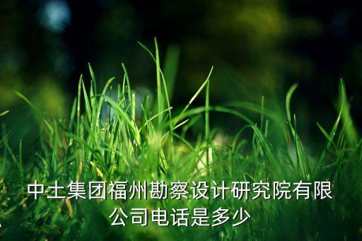 中土集團福州勘察設計研究院有限 公司電話是多少