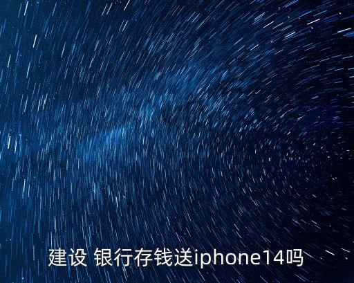 北京哪家銀行存款送手機,2022銀行存款送蘋果手機