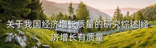關于我國經(jīng)濟增長質(zhì)量的研究綜述|經(jīng)濟增長有質(zhì)量