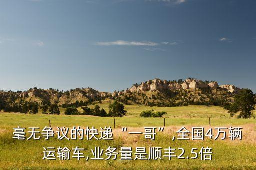 毫無爭(zhēng)議的快遞“一哥”,全國(guó)4萬輛運(yùn)輸車,業(yè)務(wù)量是順豐2.5倍