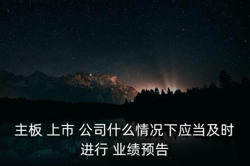 主板 上市 公司什么情況下應(yīng)當(dāng)及時(shí)進(jìn)行 業(yè)績(jī)預(yù)告