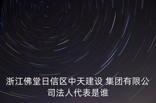 浙江佛堂日信區(qū)中天建設(shè) 集團(tuán)有限公司法人代表是誰(shuí)