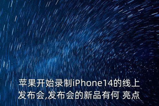 蘋(píng)果開(kāi)始錄制iPhone14的線上發(fā)布會(huì),發(fā)布會(huì)的新品有何 亮點(diǎn)