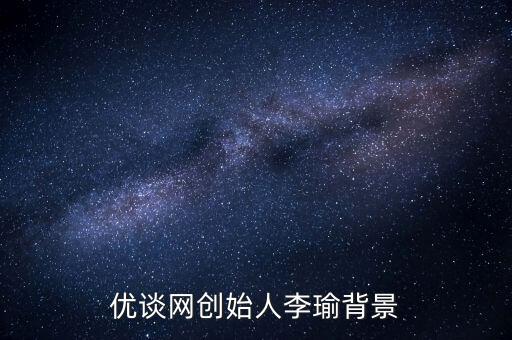 優(yōu)談網創(chuàng)始人李瑜背景