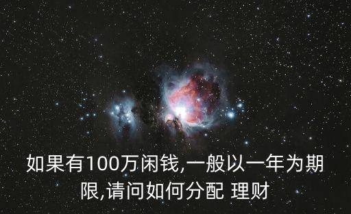 如果有100萬(wàn)閑錢,一般以一年為期限,請(qǐng)問(wèn)如何分配 理財(cái)