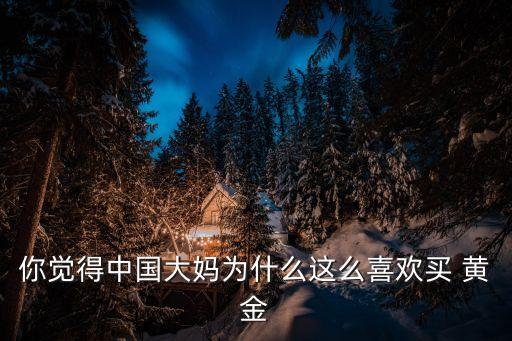 中國人對黃金的喜愛,為什么中國人這么喜歡黃金