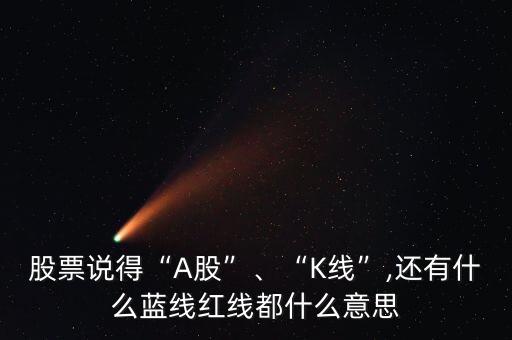 股票說得“A股”、“K線”,還有什么藍線紅線都什么意思