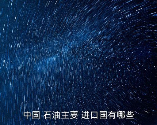 中國 石油主要 進(jìn)口國有哪些