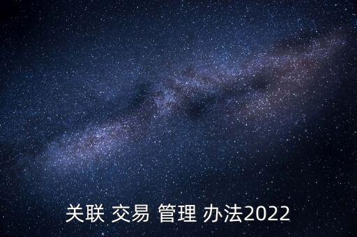 關聯(lián) 交易 管理 辦法2022