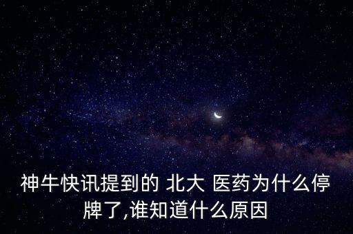 神?？煊嵦岬降?北大 醫(yī)藥為什么停牌了,誰(shuí)知道什么原因