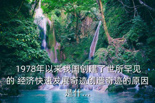  1978年以來(lái)我國(guó)創(chuàng)建了世所罕見的 經(jīng)濟(jì)快速發(fā)展奇跡創(chuàng)造奇跡的原因是什...