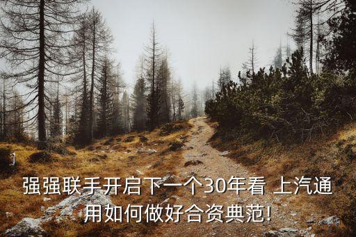 強(qiáng)強(qiáng)聯(lián)手開(kāi)啟下一個(gè)30年看 上汽通用如何做好合資典范!