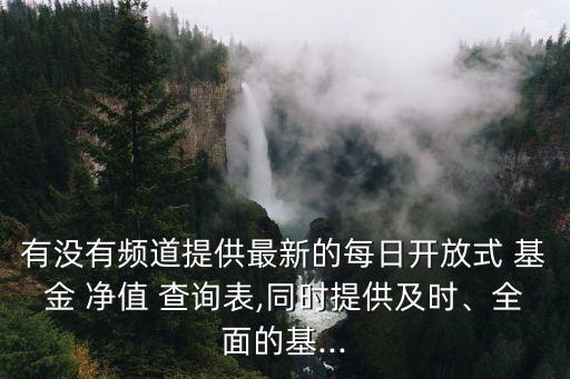 有沒有頻道提供最新的每日開放式 基金 凈值 查詢表,同時提供及時、全面的基...