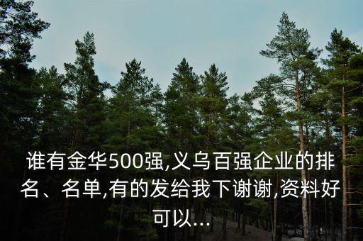 誰有金華500強(qiáng),義烏百強(qiáng)企業(yè)的排名、名單,有的發(fā)給我下謝謝,資料好可以...