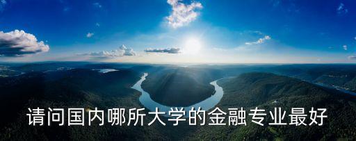 請(qǐng)問國內(nèi)哪所大學(xué)的金融專業(yè)最好