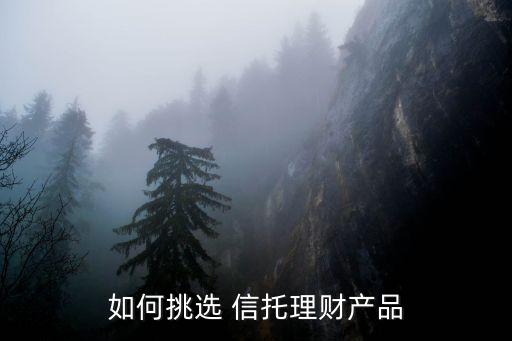 如何挑選 信托理財(cái)產(chǎn)品