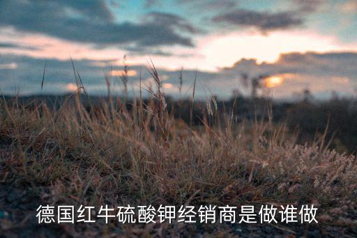 德國(guó)紅牛硫酸鉀經(jīng)銷商是做誰做