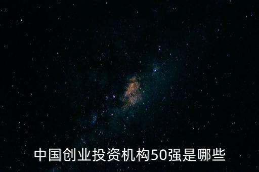中國(guó)創(chuàng)業(yè)投資機(jī)構(gòu)50強(qiáng)是哪些