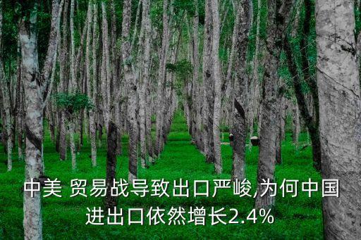 中美 貿(mào)易戰(zhàn)導致出口嚴峻,為何中國進出口依然增長2.4%