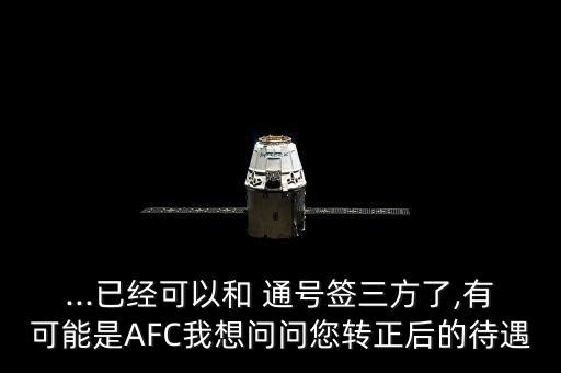 ...已經(jīng)可以和 通號簽三方了,有可能是AFC我想問問您轉(zhuǎn)正后的待遇