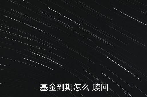  基金到期怎么 贖回