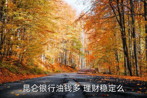 昆侖銀行油錢多 理財(cái)穩(wěn)定么