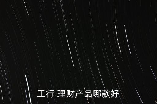 工行 理財產(chǎn)品哪款好