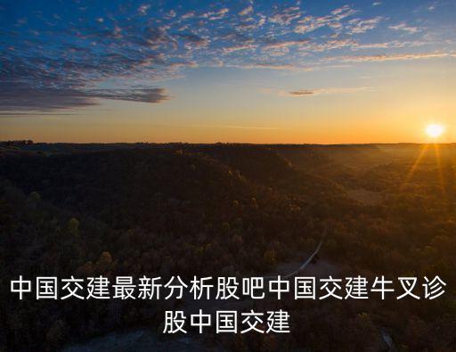 中國交建最新分析股吧中國交建牛叉診股中國交建
