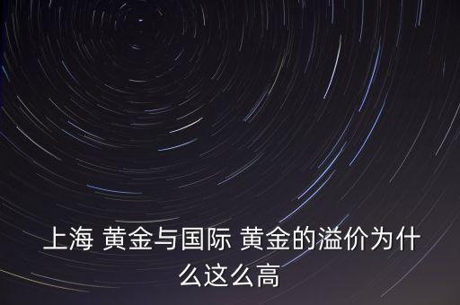  上海 黃金與國際 黃金的溢價(jià)為什么這么高